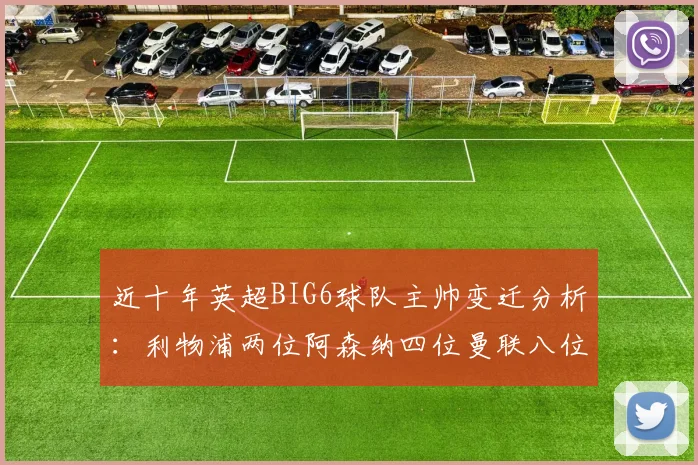 近十年英超BIG6球队主帅变迁分析：利物浦两位阿森纳四位曼联八位切尔西热刺十位