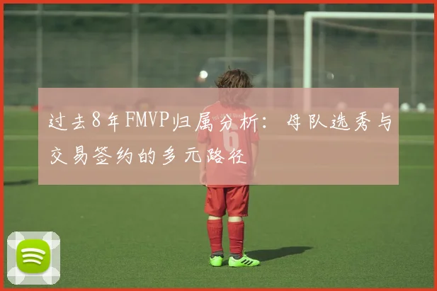 过去8年FMVP归属分析：母队选秀与交易签约的多元路径