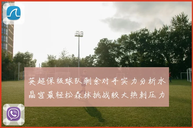 英超保级球队剩余对手实力分析水晶宫最轻松森林挑战较大热刺压力中等