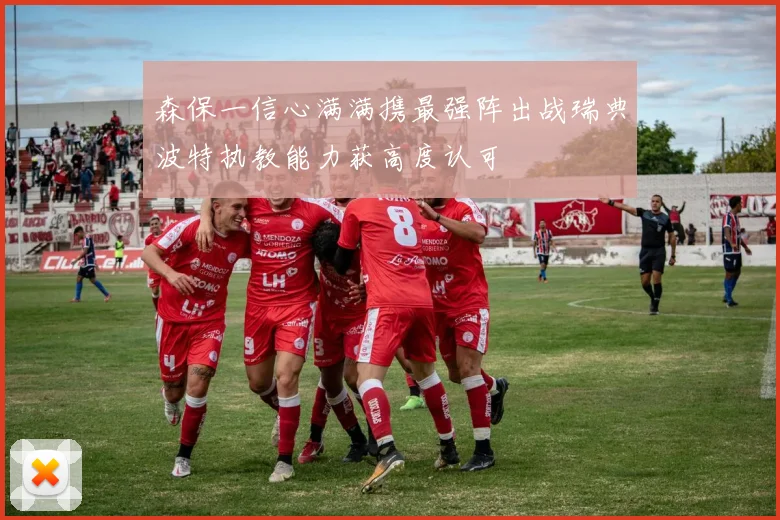 森保一信心满满携最强阵出战瑞典波特执教能力获高度认可