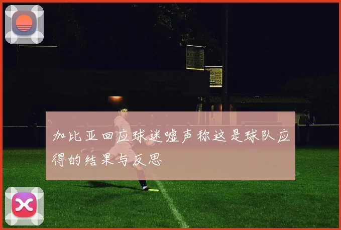 加比亚回应球迷嘘声称这是球队应得的结果与反思