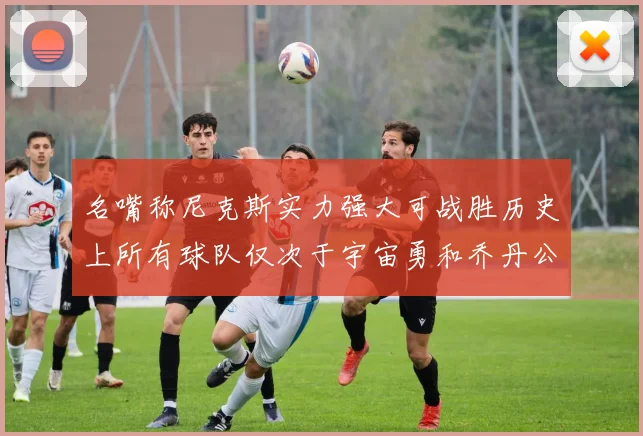 名嘴称尼克斯实力强大可战胜历史上所有球队仅次于宇宙勇和乔丹公牛