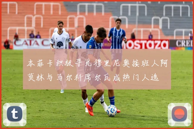 本菲卡积极寻觅穆里尼奥接班人阿莫林与马尔科席尔瓦成热门人选