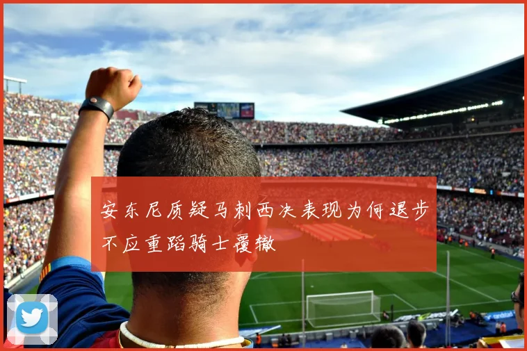 安东尼质疑马刺西决表现为何退步不应重蹈骑士覆辙