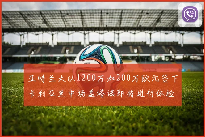 亚特兰大以1200万加200万欧元签下卡利亚里中场盖塔诺即将进行体检