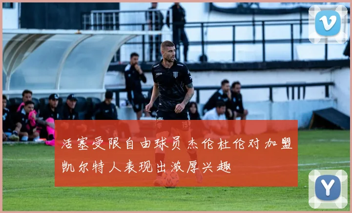 活塞受限自由球员杰伦杜伦对加盟凯尔特人表现出浓厚兴趣