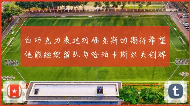 白巧克力表达对福克斯的期待希望他能继续留队与哈珀卡斯尔共创辉煌