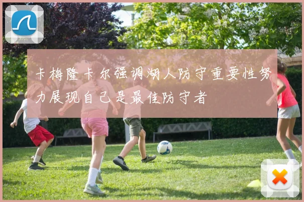 卡梅隆卡尔强调湖人防守重要性努力展现自己是最佳防守者