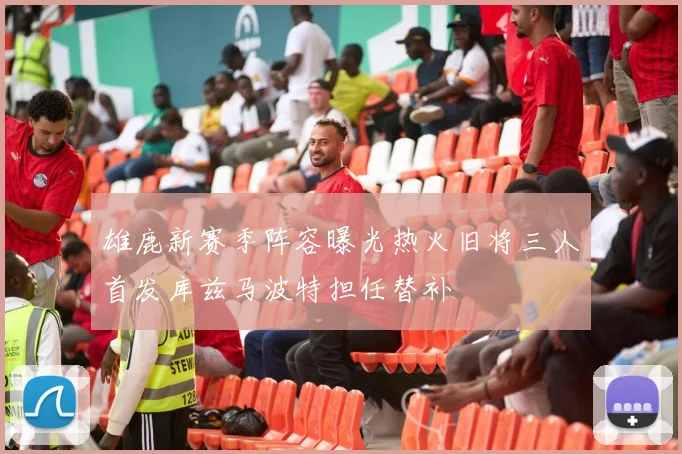 雄鹿新赛季阵容曝光热火旧将三人首发库兹马波特担任替补