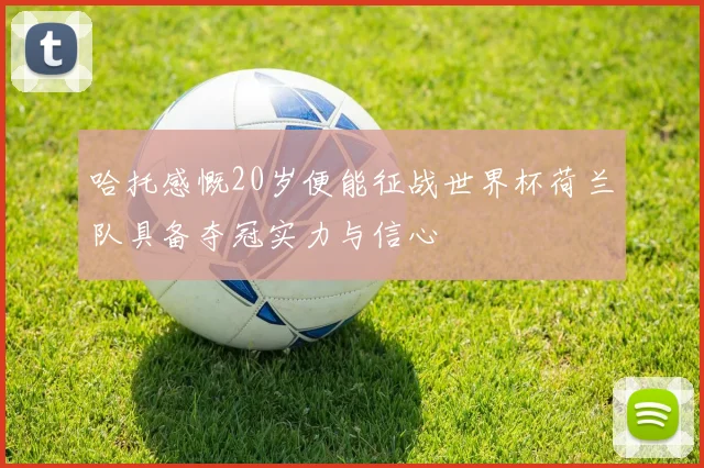 哈托感慨20岁便能征战世界杯荷兰队具备夺冠实力与信心